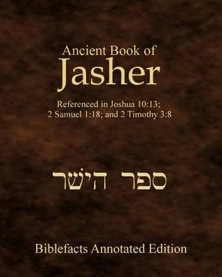 Ancient Book of Jasher : Referenced in Joshua 10:13; 2 Samuel 1:18; and 2 Timothy 3:8