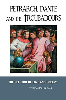 Petrarch, Dante and the Troubadours : The Religion of Love and Poetry - 9781861717801