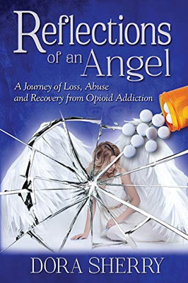 Reflections of an Angel : A Journey of Loss, Abuse and Recovery from Opioid Addiction