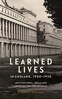 Learned Lives in England, 1900-1950 : Institutions, Ideas and Intellectual Experience
