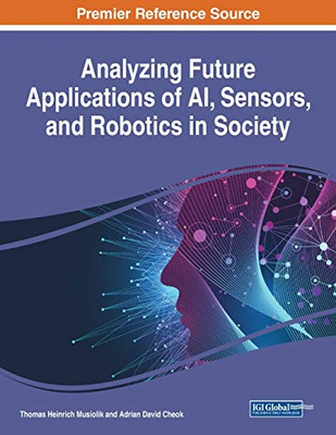 Analyzing Future Applications of AI, Sensors, and Robotics in Society - 9781799835004