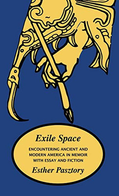 Exile Space : Encountering Ancient and Modern America in Memoir with Essay and Fiction