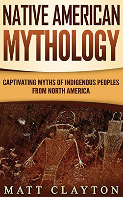 Native American Mythology : Captivating Myths of Indigenous Peoples from North America