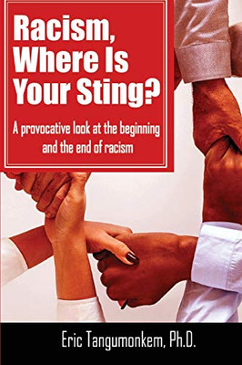 Racism Where Is Your Sting : A Provocative Look at the Beginning and the End of Racism