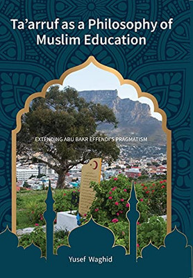 Taarruf as a Philosophy of Muslim Education : Extending Abu Bakr Effendi's Pragmatism