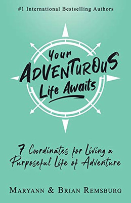 Your Adventurous Life Awaits : 7 Coordinates for Living a Purposeful Life of Adventure