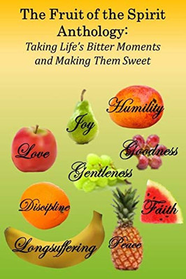 The Fruit of the Spirit Anthology : Taking Life's Bitter Moments and Making Them Sweet