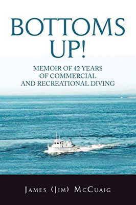 Bottoms Up! : Memoirs: Forty-Two Years As a Sport and Commercial Diver - 9781728358970