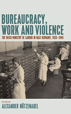 Bureaucracy, Work and Violence : The Reich Ministry of Labour in Nazi Germany, 193345