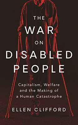The War on Disabled People : Capitalism, Welfare and the Making of a Human Catastrophe