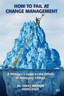 How to Fail at Change Management : A Manager's Guide to the Pitfalls of Managing Change