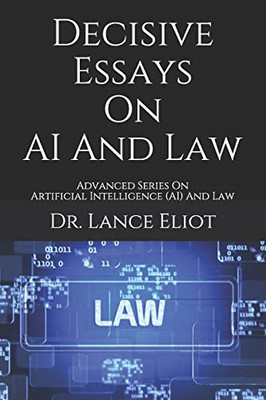 Decisive Essays On AI And Law : Advanced Series On Artificial Intelligence (AI) And Law