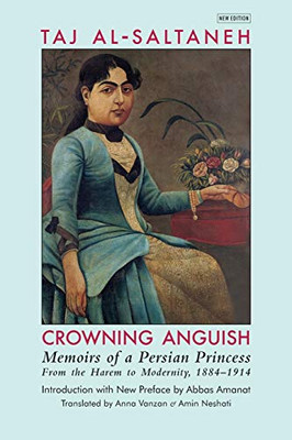 Crowning Anguish : Memoirs of a Persian Princess from the Harem to Modernity, 1884-1914