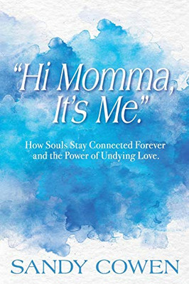 Hi Momma, It's Me. : How Souls Can Stay Connected Forever and the Power of Undying Love