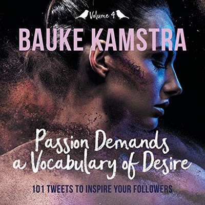 Passion Demands a Vocabulary of Desire : Volume 4: 101 Tweets to Inspire Your Followers