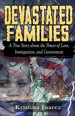 Devastated Families : A True Story about the Power of Love, Immigration, and Government