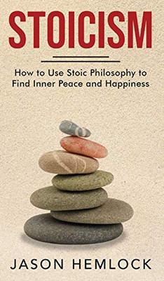 Stoicism : How to Use Stoic Philosophy to Find Inner Peace and Happiness - 9781777184940