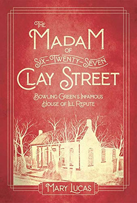 The Madam at Six-Twenty-Seven Clay Street : Bowling Green's Infamous House of Ill Repute