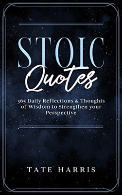 Stoic Quotes : 365 Daily Reflections & Thoughts of Wisdom to Strengthen Your Perspective
