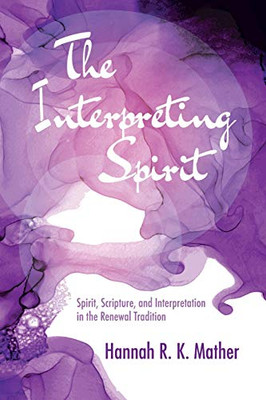 The Interpreting Spirit : Spirit, Scripture, and Interpretation in the Renewal Tradition