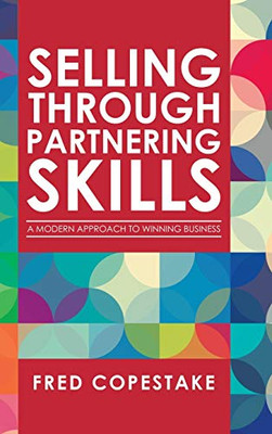 Selling Through Partnering Skills: A Modern Approach to Winning Business - 9781728353265