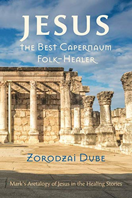 Jesus, the Best Capernaum Folk-Healer : Mark's Aretalogy of Jesus in the Healing Stories