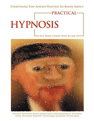 Everything You Always Wanted to Know About Practical Hypnosis But Didn't Know Who to Ask