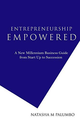 Entrepreneurship Empowered : A New Millennium Business Guide from Start Up to Succession