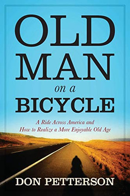 Old Man on a Bicycle : A Ride Across America and How to Realize a More Enjoyable Old Age