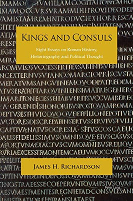 Kings and Consuls : Eight Essays on Roman History, Historiography, and Political Thought