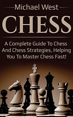 Chess : A Complete Guide to Chess and Chess Strategies, Helping You to Master Chess Fast!