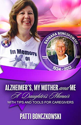 Alzheimer's, My Mother, And Me : A Daughter's Memoir (With Tips And Tools For Caregivers)