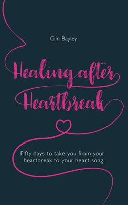 Healing After Heartbreak : Fifty Days to Take You from Your Heartbreak to Your Heart Song