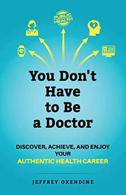 You Don't Have to Be a Doctor : Discover, Achieve, and Enjoy Your Authentic Health Career