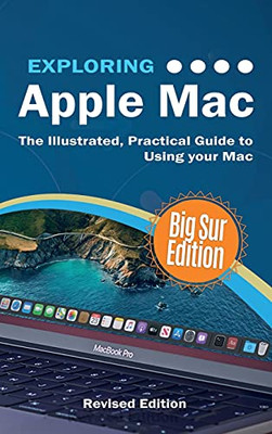 Exploring Apple Mac : Big Sur Edition: The Illustrated, Practical Guide to Using Your Mac