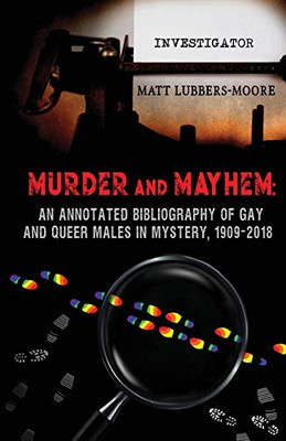 Murder and Mayhem : An Annotated Bibliography of Gay and Queer Males in Mystery, 1909-2018