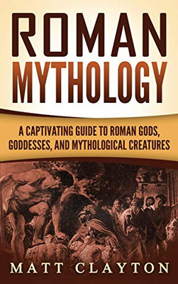 Roman Mythology : A Captivating Guide to Roman Gods, Goddesses, and Mythological Creatures