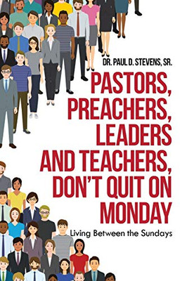 Pastors, Preachers, Leaders and Teachers, Don't Quit on Monday: Living Between the Sundays