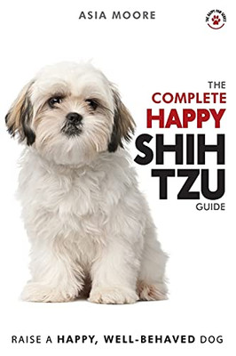 The Complete Happy Shih Tzu Guide : The A-Z Shih Tzu Manual for New and Experienced Owners