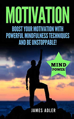 Motivation : Boost Your Motivation with Powerful Mindfulness Techniques and Be Unstoppable