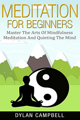Meditation for Beginners : Master the Arts of Mindfulness Meditation and Quieting the Mind