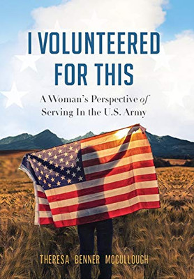 I Volunteered for This : A Woman's Perspective of Serving In the U.S. Army - 9781734811827