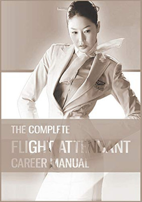 The Complete Flight Attendant Career Manual: Your Guide to Becoming a Member of Cabin Crew