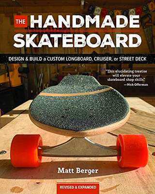 The Handmade Skateboard : Design & Build Your Own Custom Longboard, Cruiser, Or Street Deck