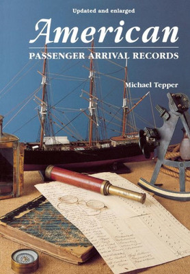 American Passenger Arrival Records. a Guide to the Records of Immigrants Arriving at American Ports by Sail and Steam (Updated and Enl)