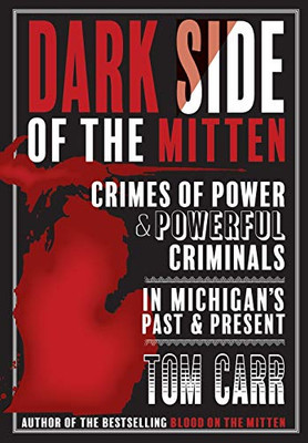 Dark Side of the Mitten : Crimes of Power & Powerful Criminals in Michigan's Past & Present