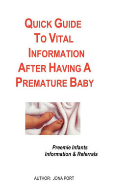 Quick Guide To Vital Information After Having A Premature Baby: Information & Referrals For Preemie Infants