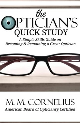The Optician's Quick Study : A Simple Skills Guide to Becoming & Remaining a Great Optician