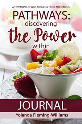 PATHWAYS JOURNAL-Discovering the Power Within : A Testimony of God Breaking Food Addictions