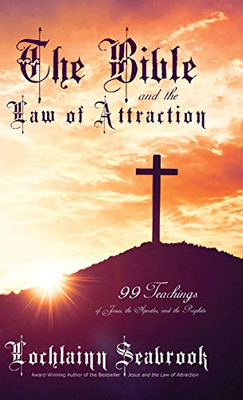 The Bible and the Law of Attraction : 99 Teachings of Jesus, the Apostles, and the Prophets